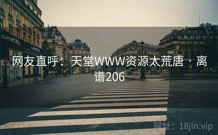 网友直呼：天堂WWW资源太荒唐 · 离谱206