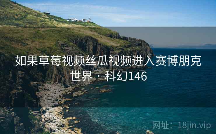 如果草莓视频丝瓜视频进入赛博朋克世界 · 科幻146