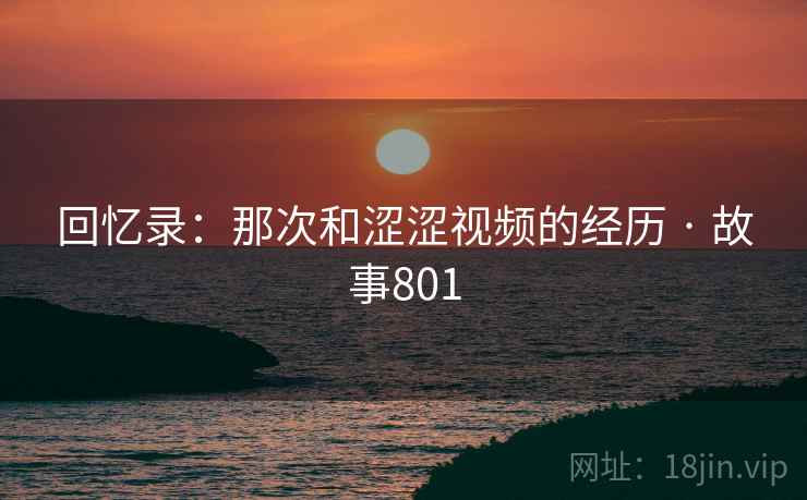 回忆录：那次和涩涩视频的经历 · 故事801