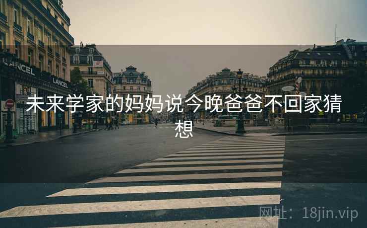 未来学家的妈妈说今晚爸爸不回家猜想
