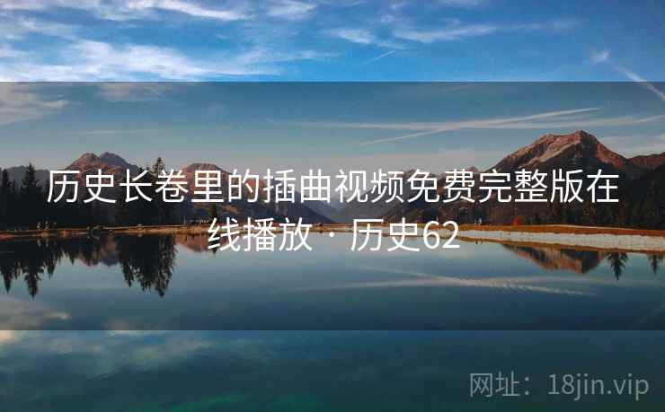 历史长卷里的插曲视频免费完整版在线播放 · 历史62
