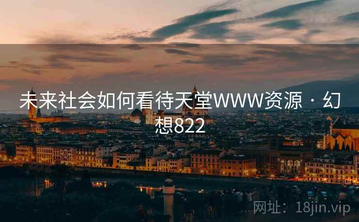 未来社会如何看待天堂WWW资源 · 幻想822