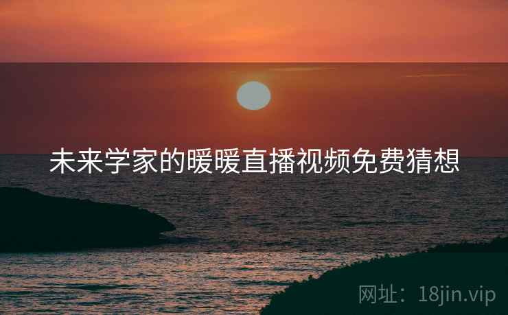未来学家的暖暖直播视频免费猜想