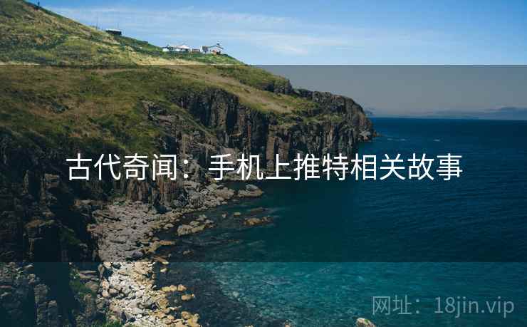 古代奇闻：手机上推特相关故事