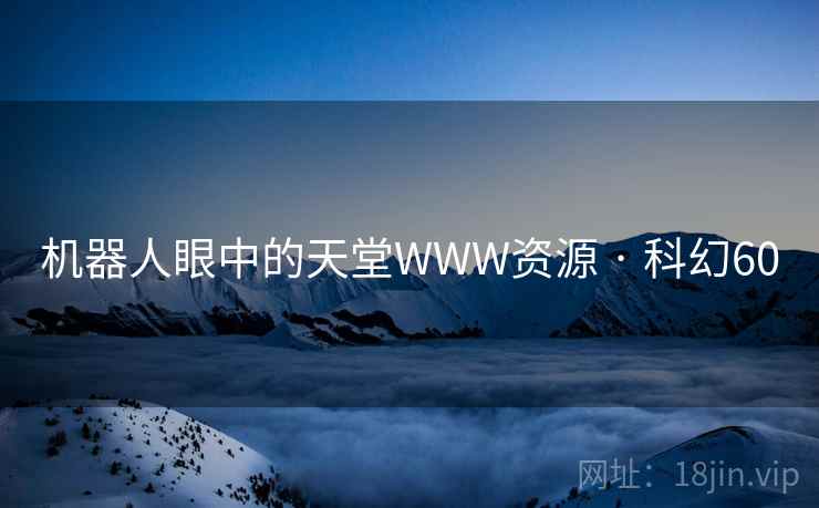 机器人眼中的天堂WWW资源 · 科幻60
