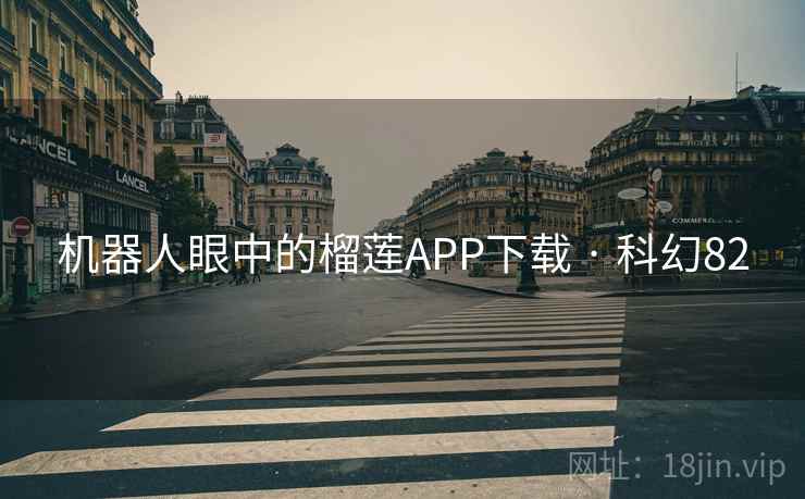 机器人眼中的榴莲APP下载 · 科幻82