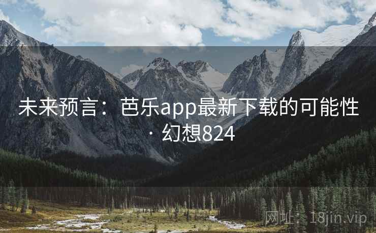 未来预言：芭乐app最新下载的可能性 · 幻想824