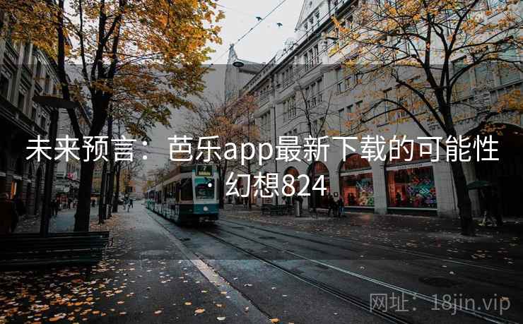 未来预言:芭乐app最新下载的可能性 · 幻想824 未来预言:芭乐app最新下载的可能性 · 幻想824