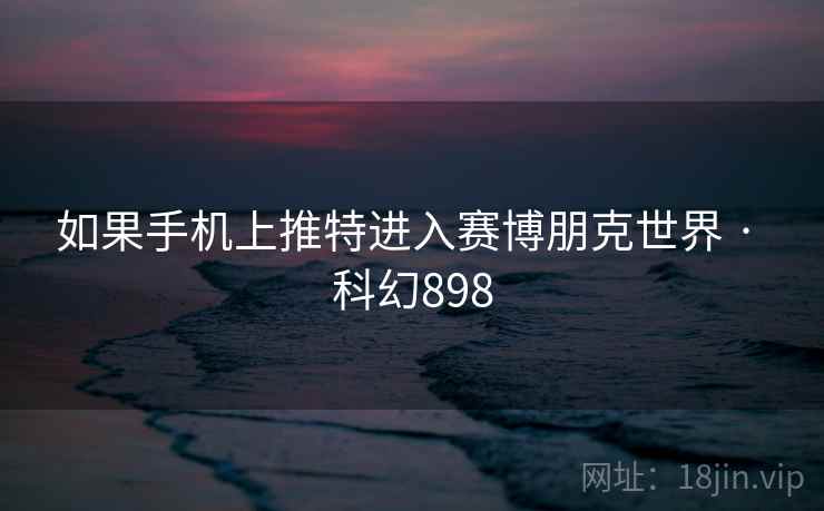 如果手机上推特进入赛博朋克世界 · 科幻898