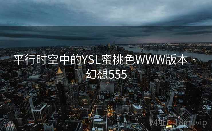平行时空中的YSL蜜桃色WWW版本 · 幻想555