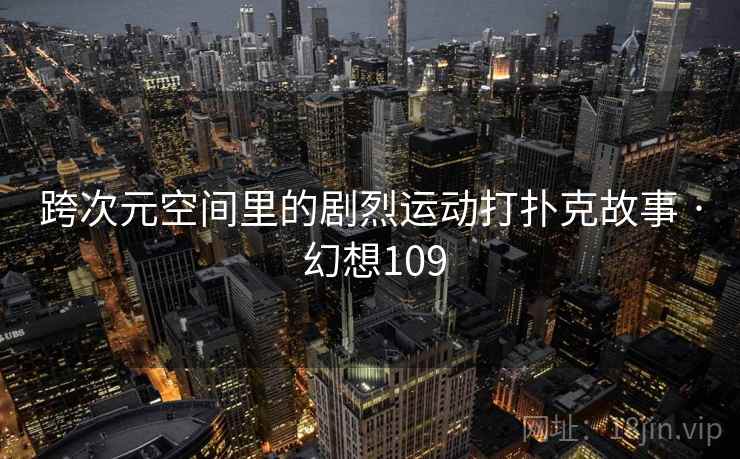 跨次元空间里的剧烈运动打扑克故事 · 幻想109