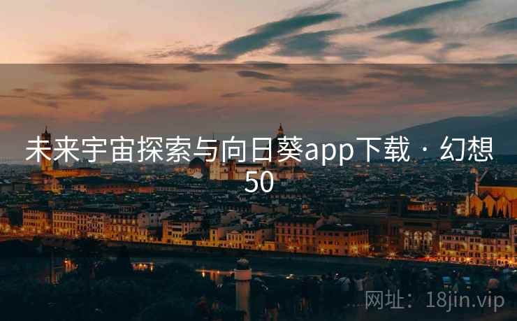 未来宇宙探索与向日葵app下载 · 幻想50