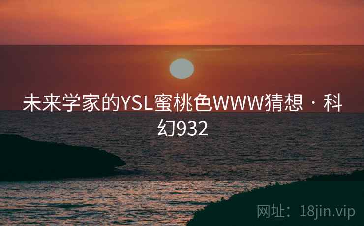 未来学家的YSL蜜桃色WWW猜想 · 科幻932