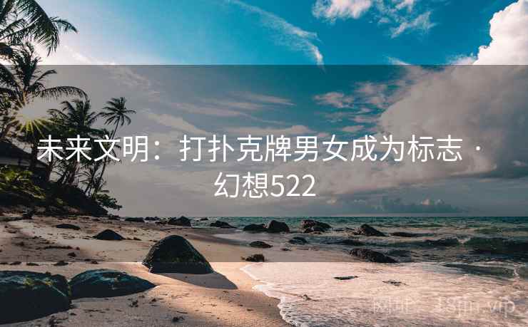 未来文明：打扑克牌男女成为标志 · 幻想522