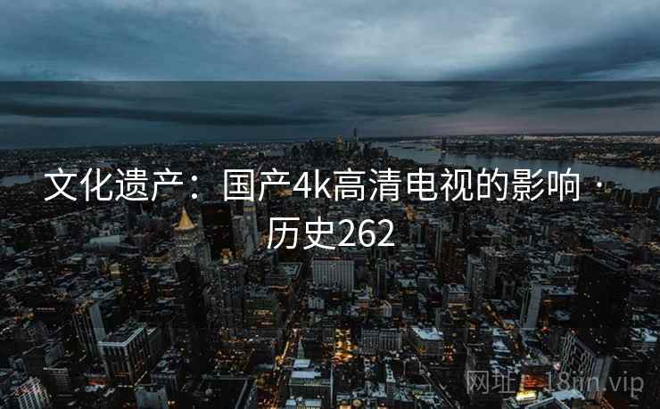 文化遗产：国产4k高清电视的影响 · 历史262
