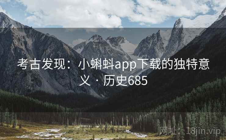 考古发现：小蝌蚪app下载的独特意义 · 历史685