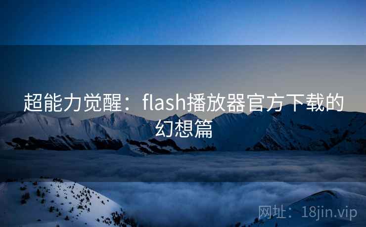 超能力觉醒：flash播放器官方下载的幻想篇