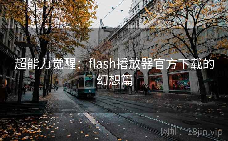 超能力觉醒：flash播放器官方下载的幻想篇