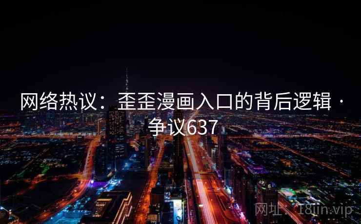 网络热议：歪歪漫画入口的背后逻辑 · 争议637