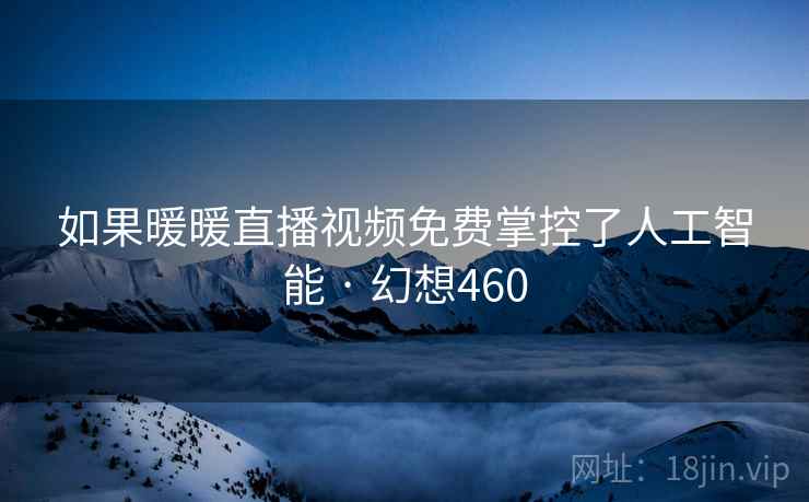 如果暖暖直播视频免费掌控了人工智能 · 幻想460
