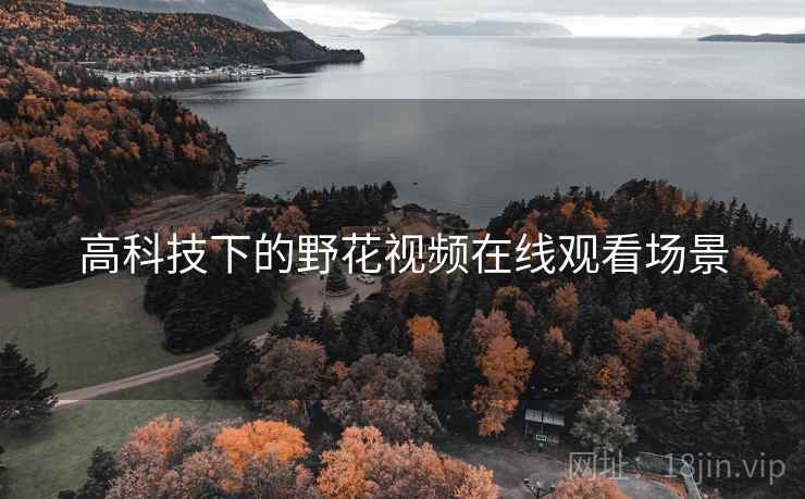 高科技下的野花视频在线观看场景