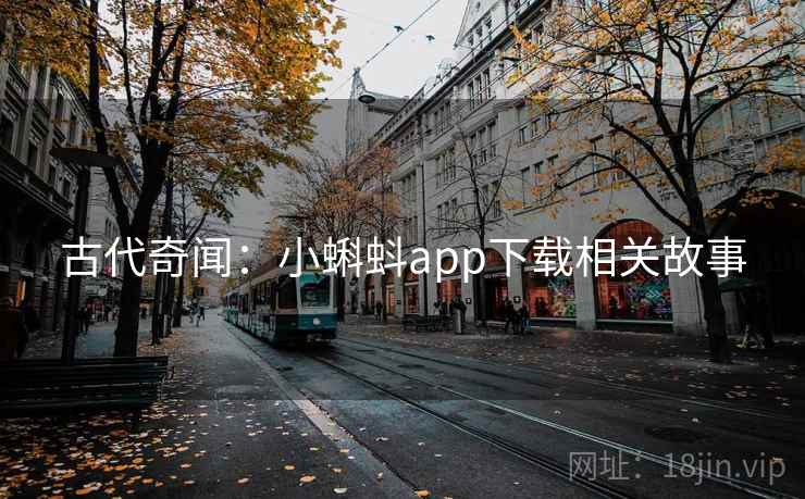 古代奇闻：小蝌蚪app下载相关故事