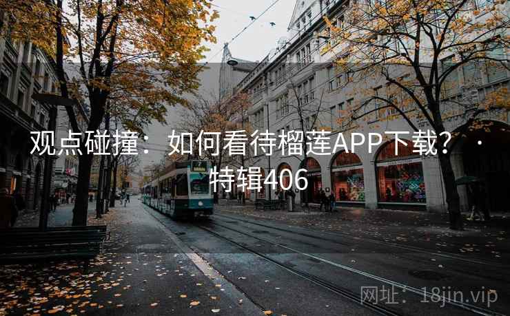 观点碰撞：如何看待榴莲APP下载？ · 特辑406