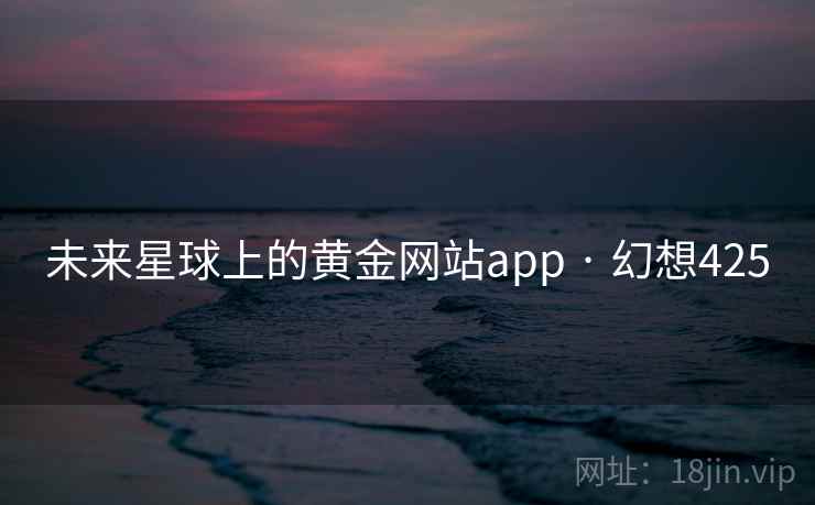 未来星球上的黄金网站app · 幻想425
