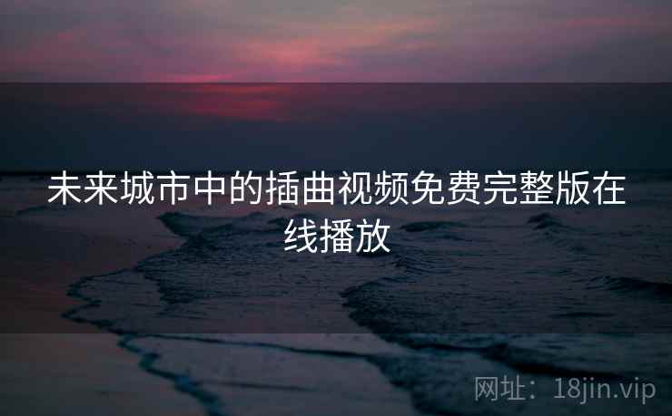 未来城市中的插曲视频免费完整版在线播放