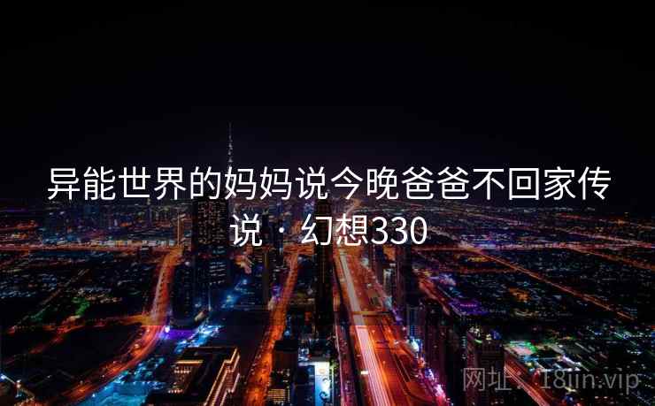 异能世界的妈妈说今晚爸爸不回家传说 · 幻想330