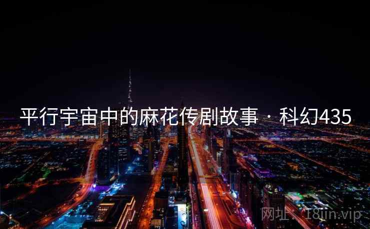 平行宇宙中的麻花传剧故事 · 科幻435